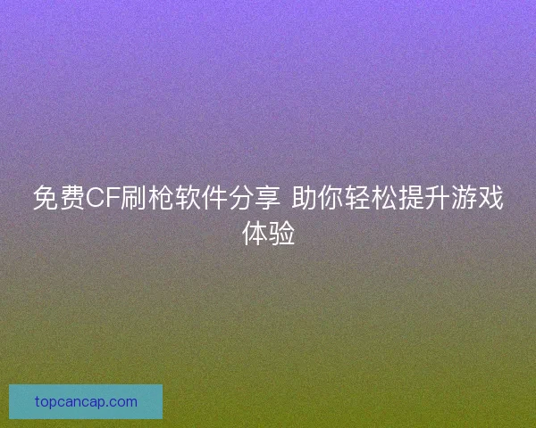 免费CF刷枪软件分享 助你轻松提升游戏体验
