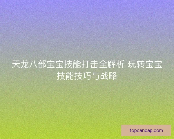 天龙八部宝宝技能打击全解析 玩转宝宝技能技巧与战略