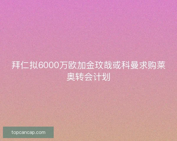 拜仁拟6000万欧加金玟哉或科曼求购莱奥转会计划